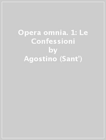Opera omnia. 1: Le Confessioni - Agostino (Sant