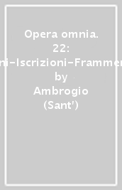 Opera omnia. 22: Inni-Iscrizioni-Frammenti