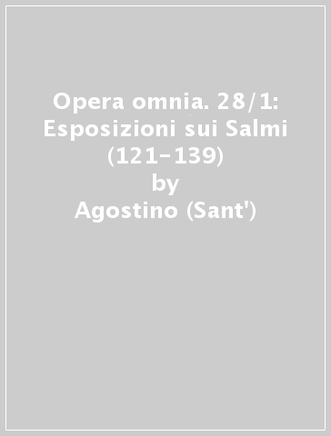 Opera omnia. 28/1: Esposizioni sui Salmi (121-139) - Agostino (Sant