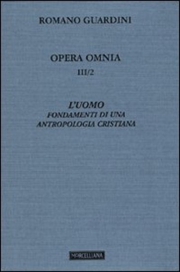 Opera omnia. 3.L'uomo. Fondamenti di una antropologia cristiana - Romano Guardini