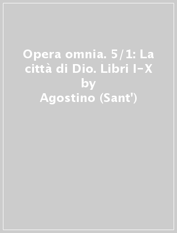 Opera omnia. 5/1: La città di Dio. Libri I-X - Agostino (Sant