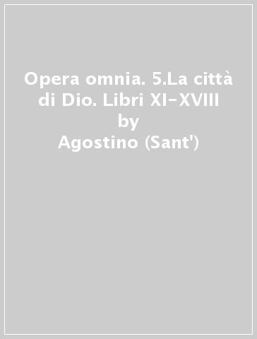 Opera omnia. 5.La città di Dio. Libri XI-XVIII - Agostino (Sant