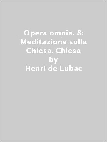Opera omnia. 8: Meditazione sulla Chiesa. Chiesa - Henri de Lubac