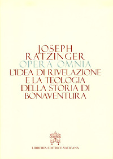 Opera omnia di Joseph Ratzinger. 2: L' idea di rivelazione e la teologia della storia di Bonaventura - Benedetto XVI (Papa Joseph Ratzinger)