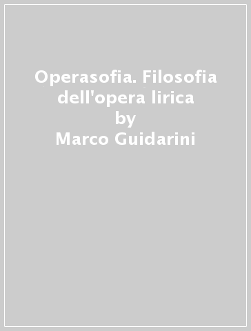 Operasofia. Filosofia dell'opera lirica - Marco Guidarini