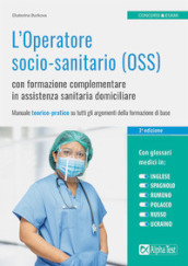 L Operatore socio-sanitario (OSS) con formazione complementare in assistenza sanitaria domiciliare. Manuale teorico-pratico su tutti gli argomenti della formazione di base