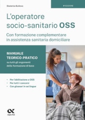 L Operatore socio-sanitario (OSS) con formazione complementare in assistenza sanitaria domiciliare. Manuale teorico-pratico su tutti gli argomenti della formazione di base