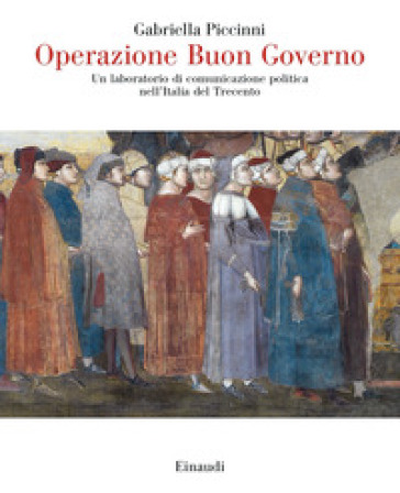 Operazione Buon Governo. Un laboratorio di comunicazione politica nell'Italia del Trecento - Gabriella Piccinni