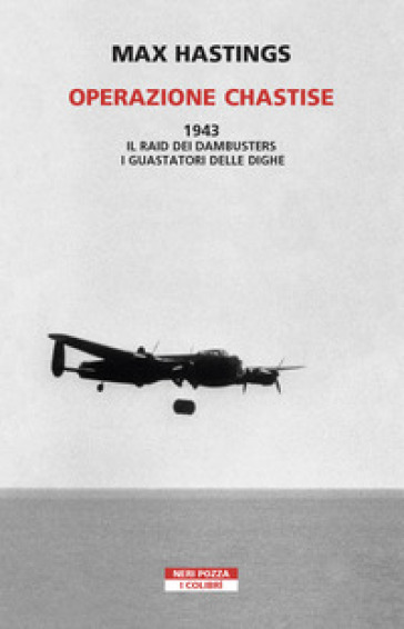 Operazione Chastise. 1943. Il raid dei Dambusters i guastatori delle dighe - Max Hastings