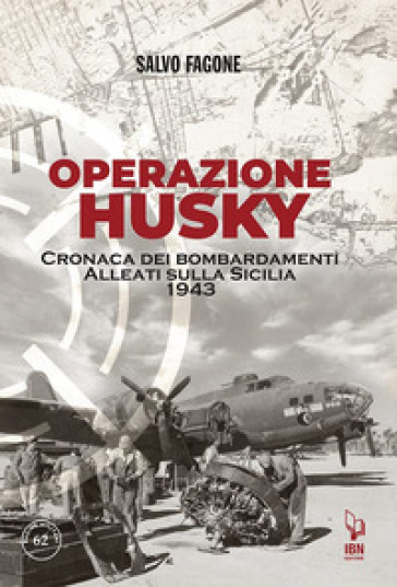 Operazione Husky. Cronaca dei bombardamenti alleati sulla Sicilia 1943 - Salvo Fagone