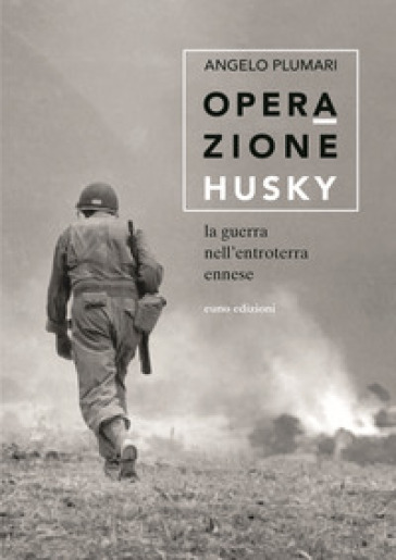 Operazione Husky. La guerra nell'entroterra ennese - Angelo Plumari