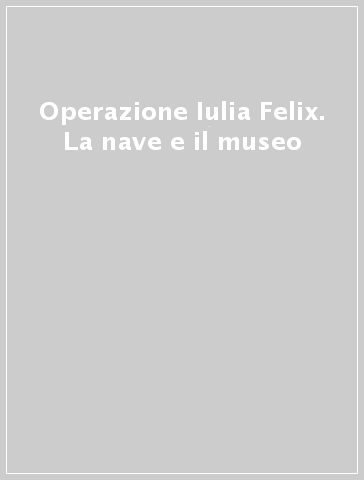 Operazione Iulia Felix. La nave e il museo