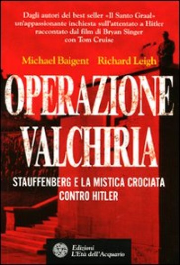 Operazione Valchiria. Stauffenberg e la mistica crociata contro Hitler - Richard Leigh - Michael Baigent