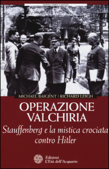 Operazione Valchiria. Stauffenberg e la mistica crociata contro Hitler - Michael Baigent - Richard Leigh