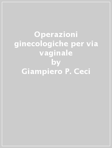 Operazioni ginecologiche per via vaginale - Giampiero P. Ceci