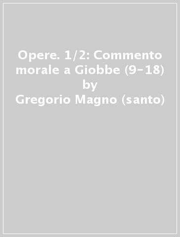 Opere. 1/2: Commento morale a Giobbe (9-18) - Gregorio Magno (santo)