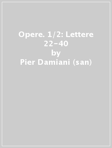 Opere. 1/2: Lettere 22-40 - Pier Damiani (san)