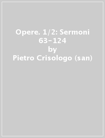 Opere. 1/2: Sermoni 63-124 - Pietro Crisologo (san)