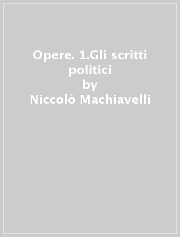 Opere. 1.Gli scritti politici - Niccolò Machiavelli