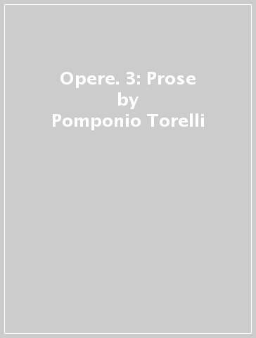 Opere. 3: Prose - Pomponio Torelli
