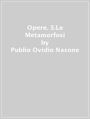 Opere. 3.Le Metamorfosi - Publio Ovidio Nasone