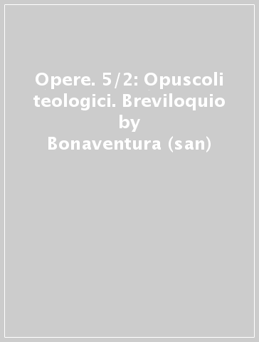 Opere. 5/2: Opuscoli teologici. Breviloquio - Bonaventura (san)