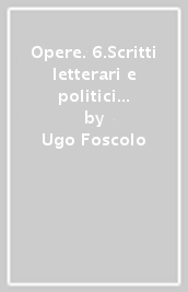 Opere. 6.Scritti letterari e politici (1796-1808)