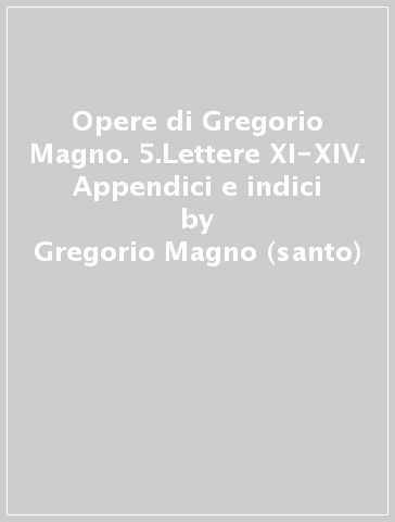 Opere di Gregorio Magno. 5.Lettere XI-XIV. Appendici e indici - Gregorio Magno (santo)