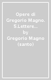 Opere di Gregorio Magno. 5.Lettere XI-XIV. Appendici e indici