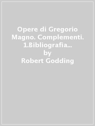 Opere di Gregorio Magno. Complementi. 1.Bibliografia di Gregorio Magno (1890-1989) - Robert Godding