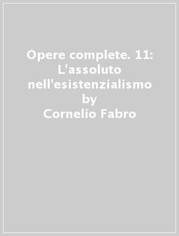 Opere complete. 11: L'assoluto nell'esistenzialismo - Cornelio Fabro