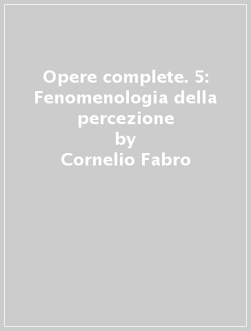 Opere complete. 5: Fenomenologia della percezione - Cornelio Fabro