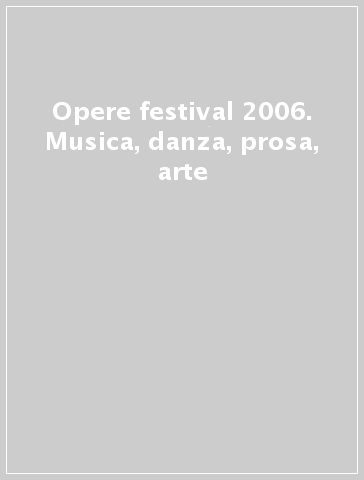 Opere festival 2006. Musica, danza, prosa, arte