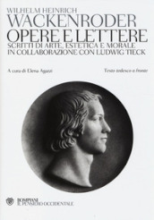 Opere e lettere. Scritti di arte, estetica e morale in collaborazione con Ludwig Tieck. Testo tedesco a fronte