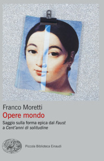 Opere mondo. Saggio sulla forma epica dal «Faust» a «Cent'anni di solitudine» - Franco Moretti