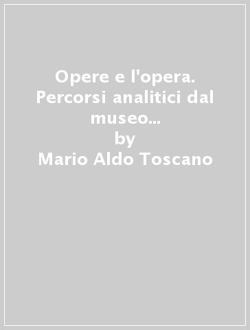 Opere e l'opera. Percorsi analitici dal museo al teatro lirico (Le) - Mario Aldo Toscano - Luigi Brogi - Marina Raglianti
