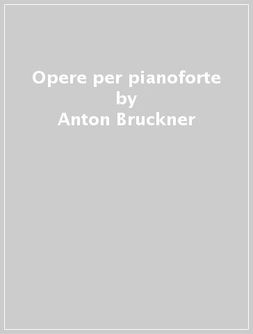 Opere per pianoforte - Anton Bruckner