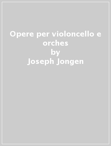 Opere per violoncello e orches - Joseph Jongen