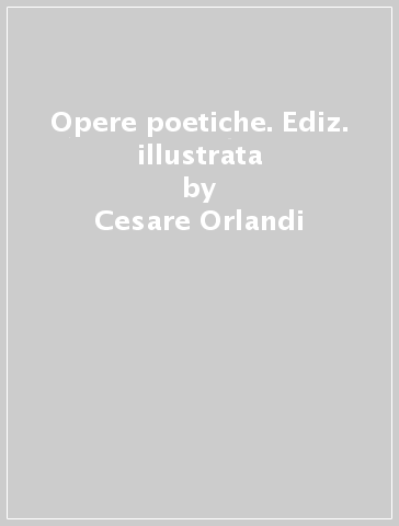 Opere poetiche. Ediz. illustrata - Cesare Orlandi
