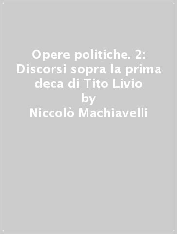 Opere politiche. 2: Discorsi sopra la prima deca di Tito Livio - Niccolò Machiavelli