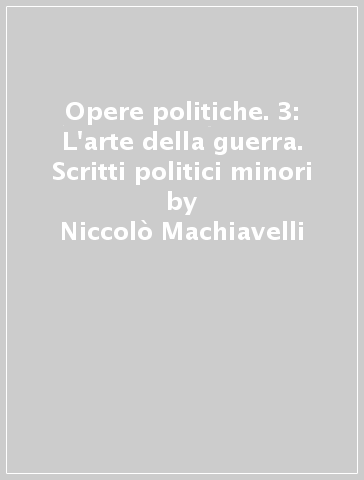 Opere politiche. 3: L'arte della guerra. Scritti politici minori - Niccolò Machiavelli