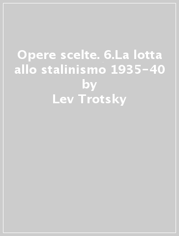 Opere scelte. 6.La lotta allo stalinismo 1935-40 - Lev Trotsky