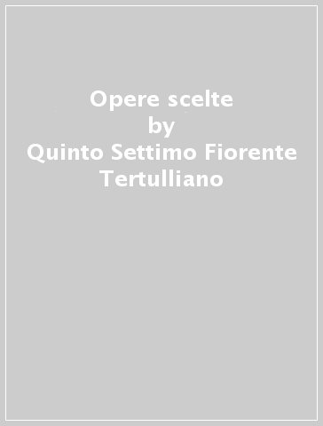 Opere scelte - Quinto Settimo Fiorente Tertulliano
