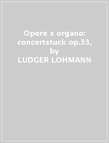 Opere x organo: concertstuck op.33, - LUDGER LOHMANN