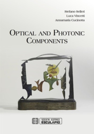 Optical and photonic components - Stefano Selleri - Luca Vincetti - Annamaria Cucinotta