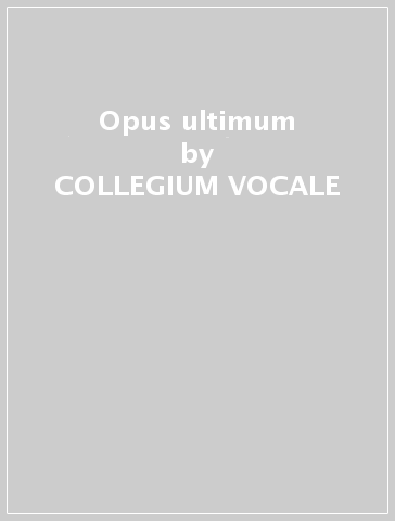 Opus ultimum - COLLEGIUM VOCALE