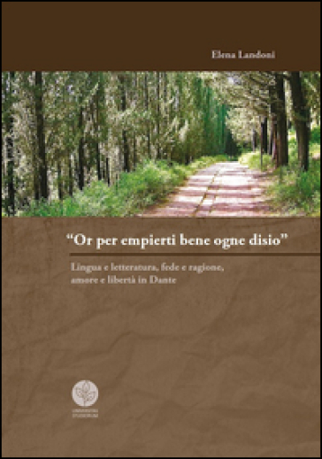 «Or per empierti bene ogne desio». Lingua e letteratura, fede e ragione, amore e libertà in Dante - Elena Landoni
