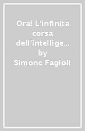 Ora! L infinita corsa dell intelligenza artificiale. Un diario ibrido