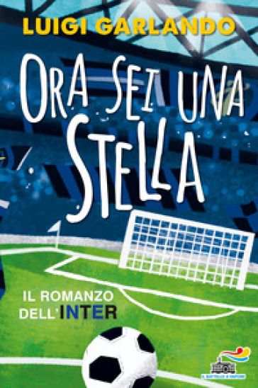 Ora sei una stella. Il romanzo dell'Inter - Luigi Garlando