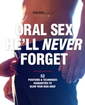 Oral Sex He ll Never Forget: 52 Positions and Techniques Guaranteed to Blow Your Man Away